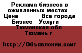 Реклама бизнеса в оживленных местах › Цена ­ 5 000 - Все города Бизнес » Услуги   . Тюменская обл.,Тюмень г.